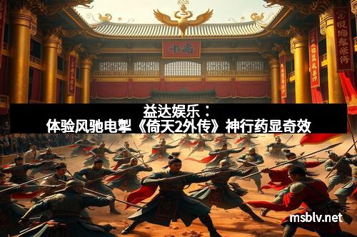 益达娱乐:体验风驰电掣《倚天2外传》神行药显奇效